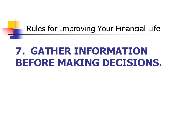 Rules for Improving Your Financial Life 7. GATHER INFORMATION BEFORE MAKING DECISIONS. 