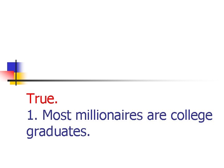 True. 1. Most millionaires are college graduates. 