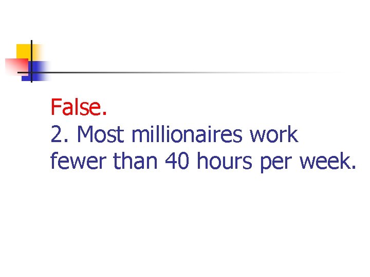 False. 2. Most millionaires work fewer than 40 hours per week. 