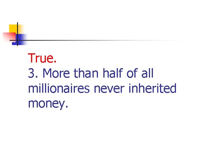 True. 3. More than half of all millionaires never inherited money. 
