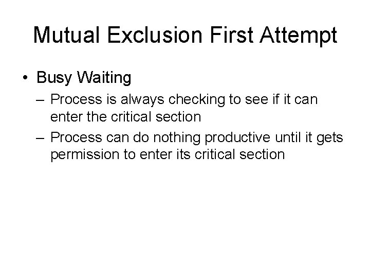 Mutual Exclusion First Attempt • Busy Waiting – Process is always checking to see