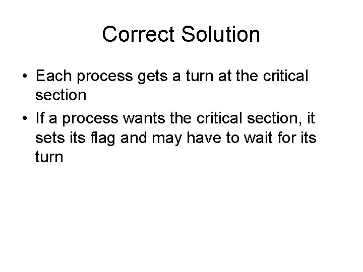 Correct Solution • Each process gets a turn at the critical section • If