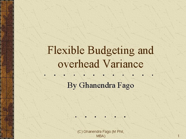 Flexible Budgeting and overhead Variance By Ghanendra Fago (C) Ghanendra Fago (M Phil, MBA)