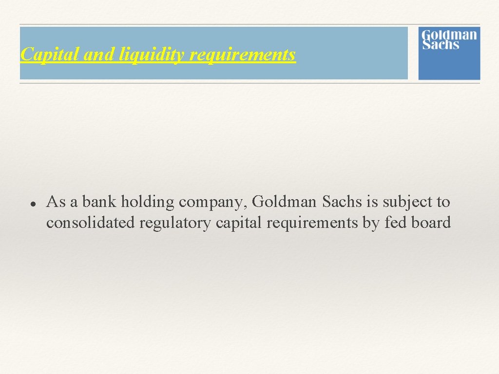 Capital and liquidity requirements As a bank holding company, Goldman Sachs is subject to Capital and liquidity requirements As a bank holding company, Goldman Sachs is subject to