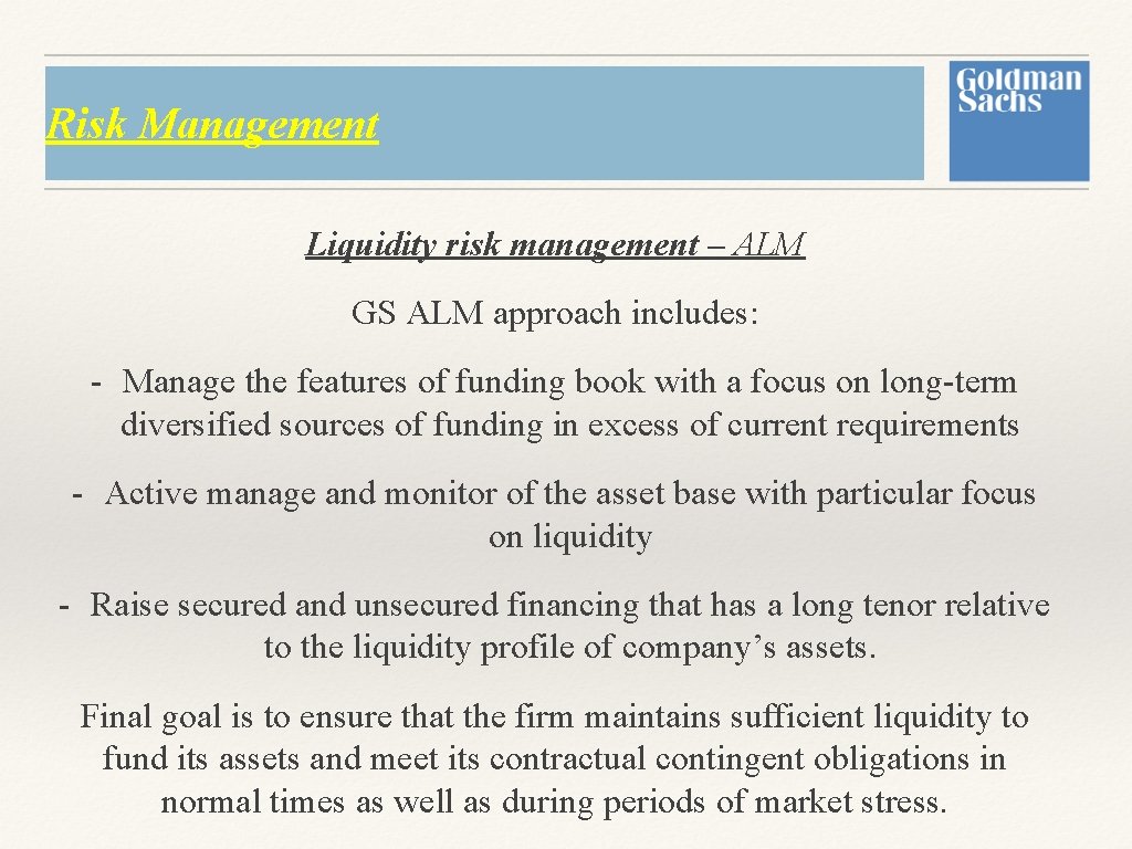 Risk Management Liquidity risk management – ALM GS ALM approach includes: - Manage the Risk Management Liquidity risk management – ALM GS ALM approach includes: - Manage the