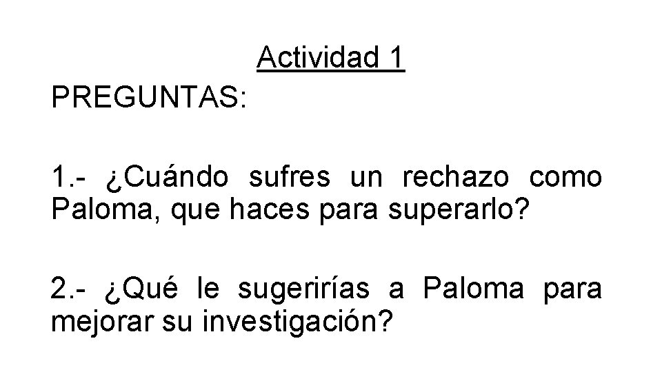 Actividad 1 PREGUNTAS: 1. - ¿Cuándo sufres un rechazo como Paloma, que haces para Actividad 1 PREGUNTAS: 1. - ¿Cuándo sufres un rechazo como Paloma, que haces para
