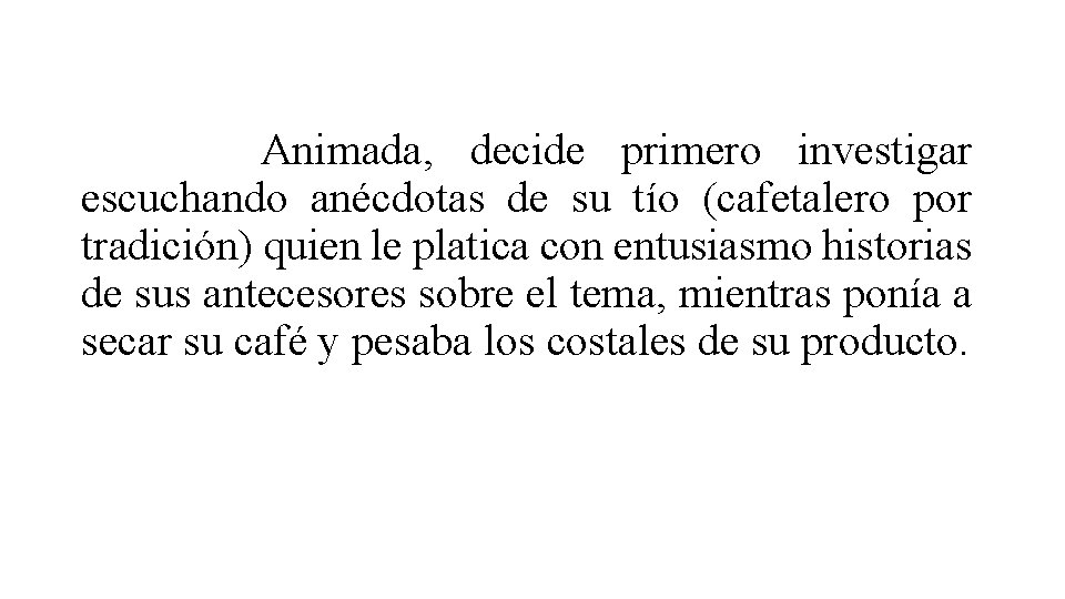 Animada, decide primero investigar escuchando anécdotas de su tío (cafetalero por tradición) quien le Animada, decide primero investigar escuchando anécdotas de su tío (cafetalero por tradición) quien le