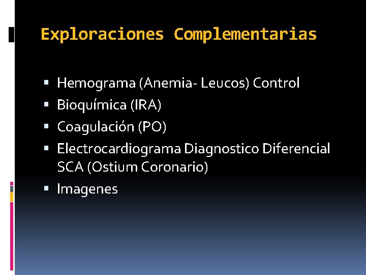 Exploraciones Complementarias Hemograma (Anemia- Leucos) Control Bioquímica (IRA) Coagulación (PO) Electrocardiograma Diagnostico Diferencial SCA Exploraciones Complementarias Hemograma (Anemia- Leucos) Control Bioquímica (IRA) Coagulación (PO) Electrocardiograma Diagnostico Diferencial SCA