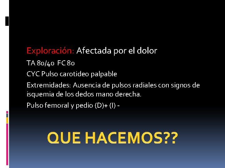 Exploración: Afectada por el dolor TA 80/40 FC 80 CYC Pulso carotideo palpable Extremidades: Exploración: Afectada por el dolor TA 80/40 FC 80 CYC Pulso carotideo palpable Extremidades: