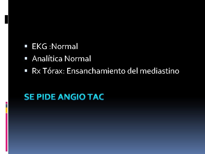 EKG : Normal Analítica Normal Rx Tórax: Ensanchamiento del mediastino EKG : Normal Analítica Normal Rx Tórax: Ensanchamiento del mediastino