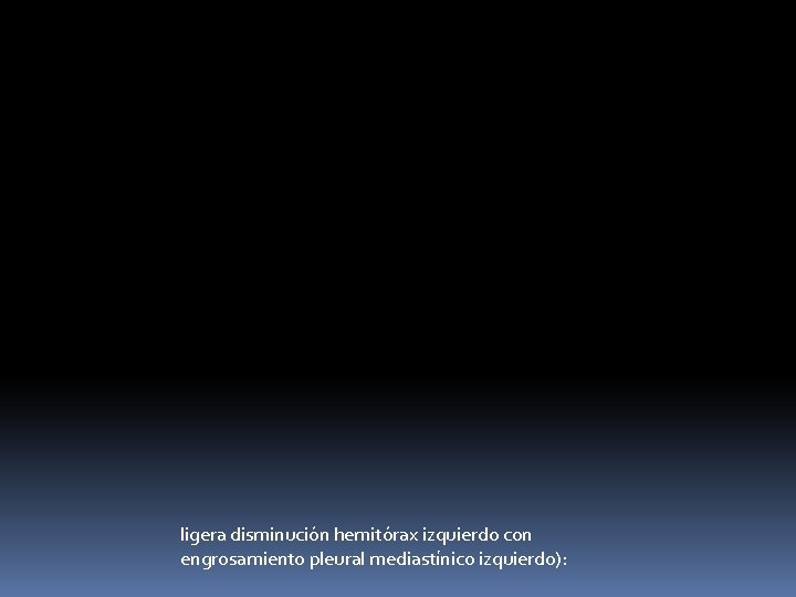 ligera disminución hemitórax izquierdo con engrosamiento pleural mediastínico izquierdo): ligera disminución hemitórax izquierdo con engrosamiento pleural mediastínico izquierdo):