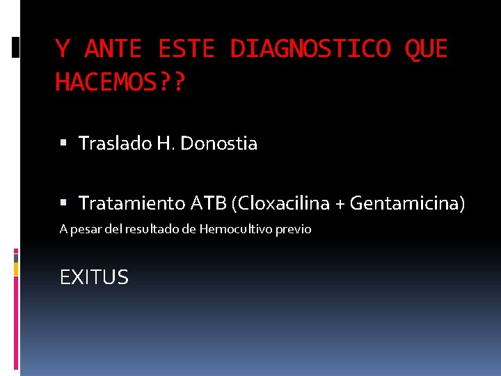 Y ANTE ESTE DIAGNOSTICO QUE HACEMOS? ? Traslado H. Donostia Tratamiento ATB (Cloxacilina + Y ANTE ESTE DIAGNOSTICO QUE HACEMOS? ? Traslado H. Donostia Tratamiento ATB (Cloxacilina +