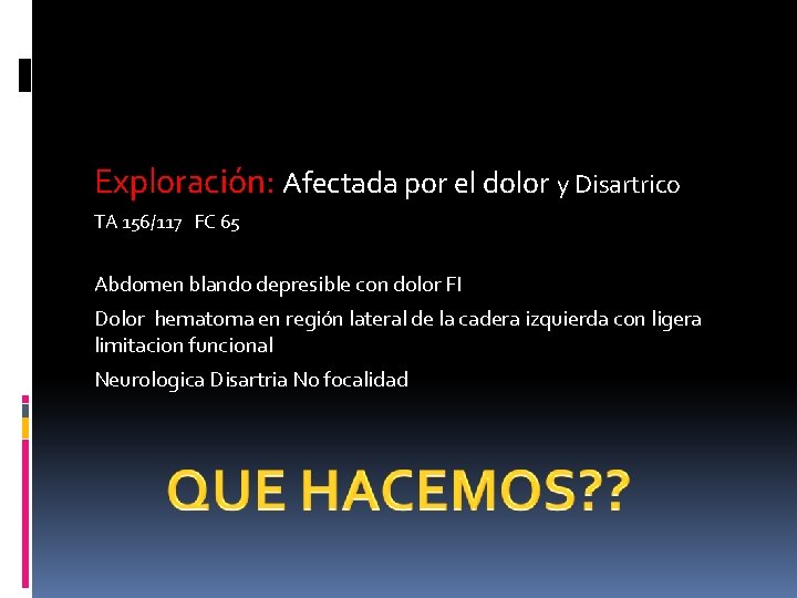 Exploración: Afectada por el dolor y Disartrico TA 156/117 FC 65 Abdomen blando depresible Exploración: Afectada por el dolor y Disartrico TA 156/117 FC 65 Abdomen blando depresible