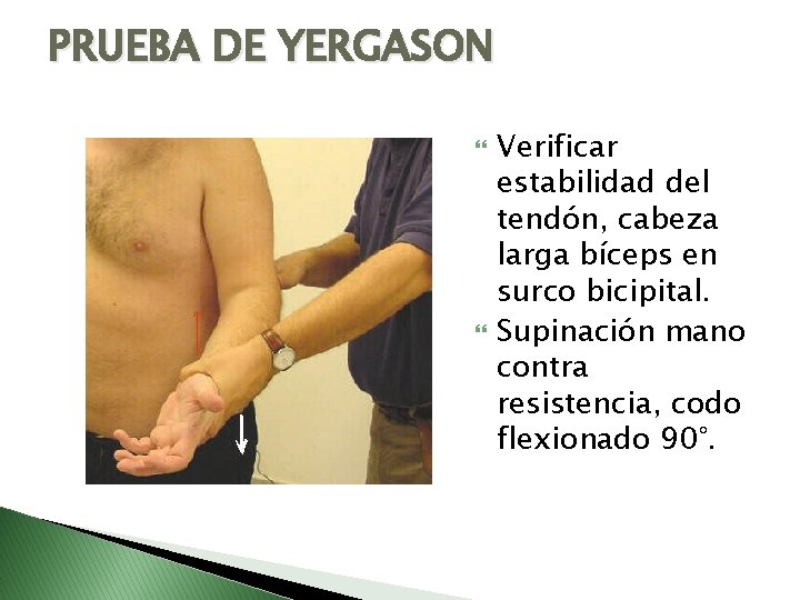 PRUEBA DE YERGASON Verificar estabilidad del tendón, cabeza larga bíceps en surco bicipital. Supinación