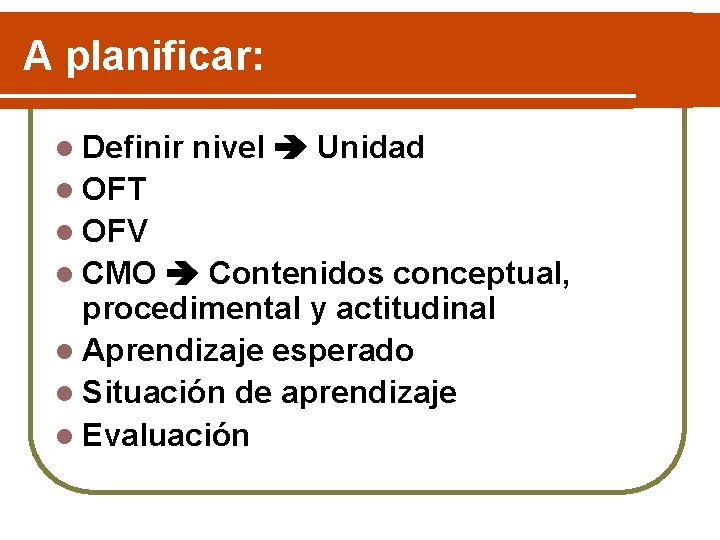 A planificar: l Definir nivel Unidad l OFT l OFV l CMO Contenidos conceptual,