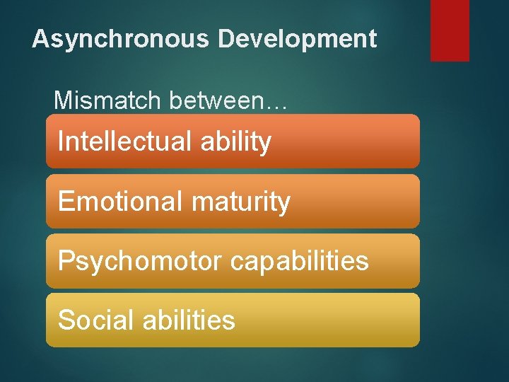 Asynchronous Development Mismatch between… Intellectual ability Emotional maturity Psychomotor capabilities Social abilities 