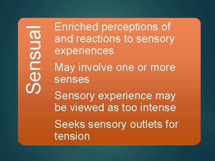 Sensual Enriched perceptions of and reactions to sensory experiences May involve one or more