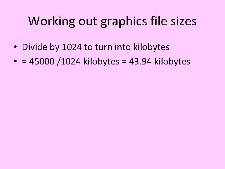 Working out graphics file sizes • Divide by 1024 to turn into kilobytes •