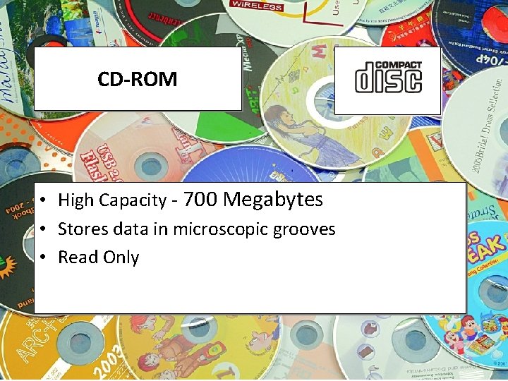 CD-ROM • High Capacity - 700 Megabytes • Stores data in microscopic grooves •