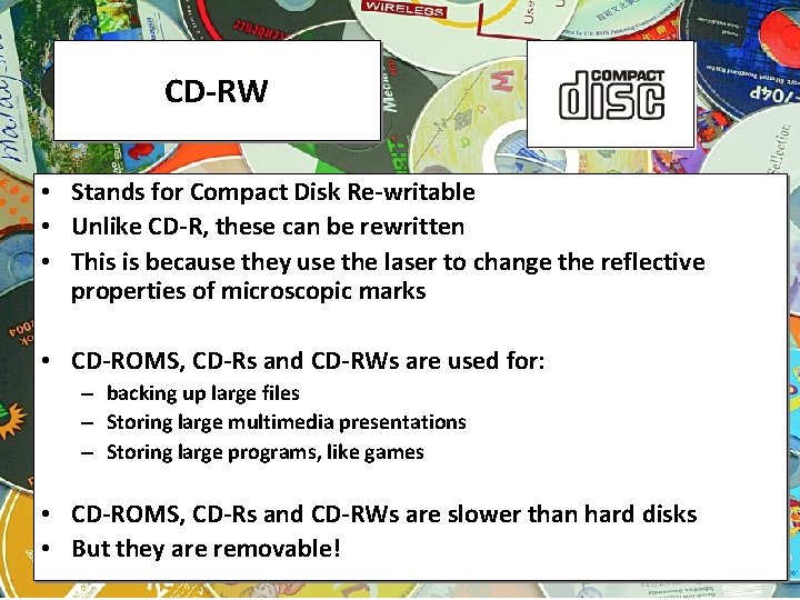 CD-RW • Stands for Compact Disk Re-writable • Unlike CD-R, these can be rewritten