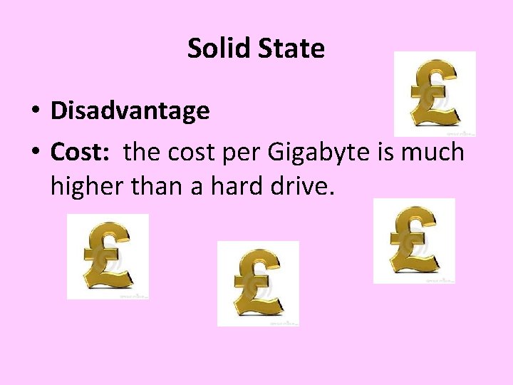 Solid State • Disadvantage • Cost: the cost per Gigabyte is much higher than