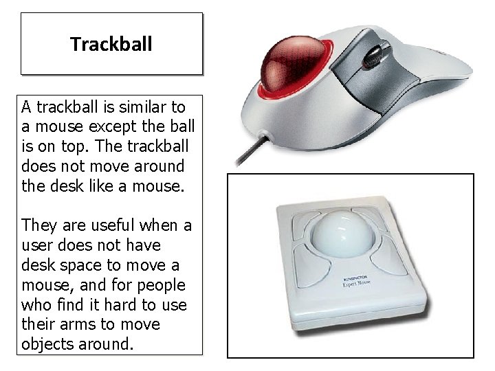 Trackball A trackball is similar to a mouse except the ball is on top.