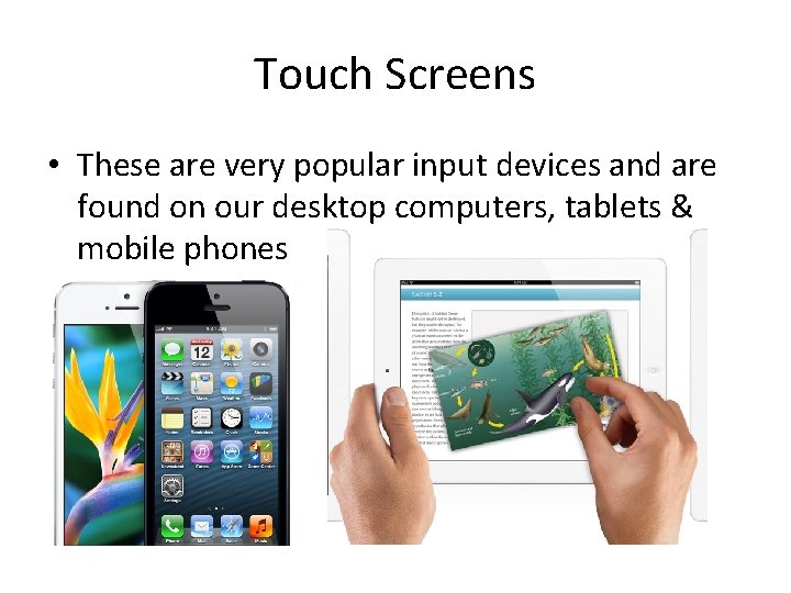 Touch Screens • These are very popular input devices and are found on our