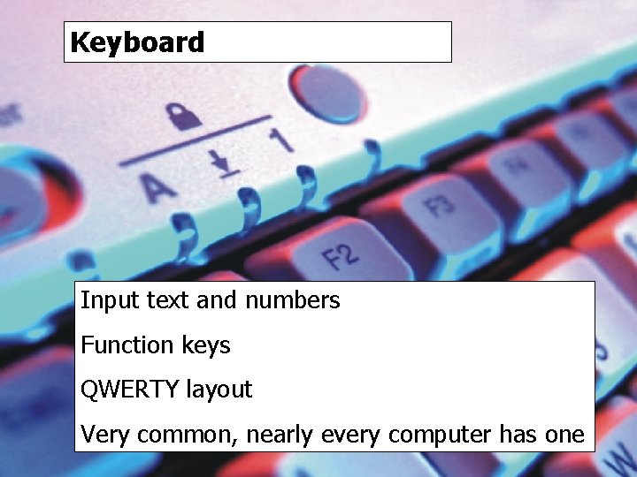 Keyboard Input text and numbers Function keys QWERTY layout Very common, nearly every computer