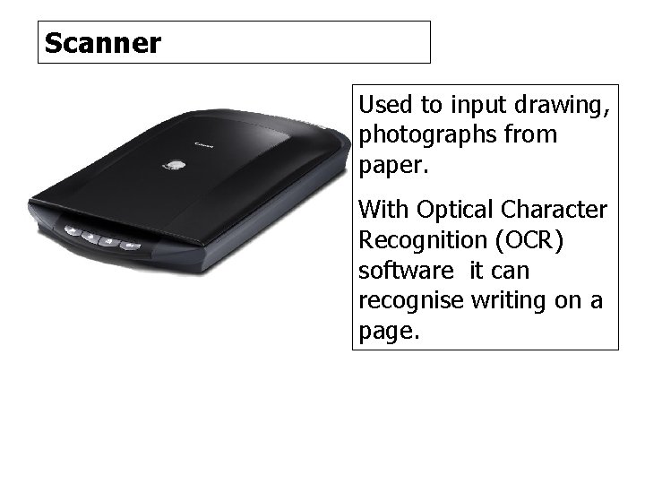 Scanner Used to input drawing, photographs from paper. With Optical Character Recognition (OCR) software