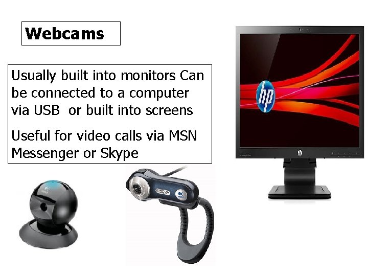 Webcams Usually built into monitors Can be connected to a computer via USB or