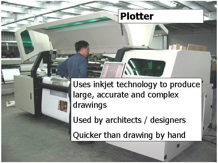 Plotter Uses inkjet technology to produce large, accurate and complex drawings Used by architects