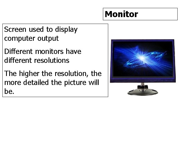 Monitor Screen used to display computer output Different monitors have different resolutions The higher