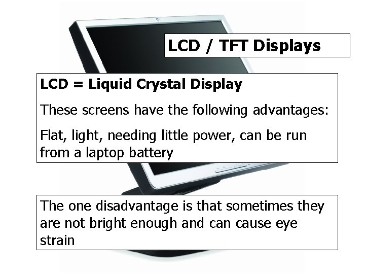 LCD / TFT Displays LCD = Liquid Crystal Display These screens have the following