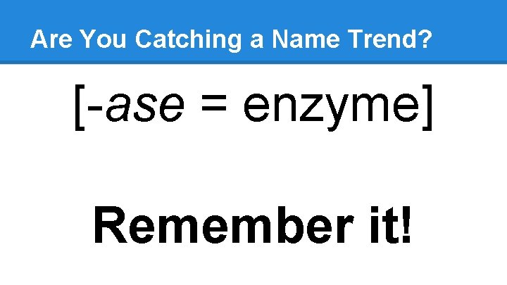 Are You Catching a Name Trend? [-ase = enzyme] Remember it! 