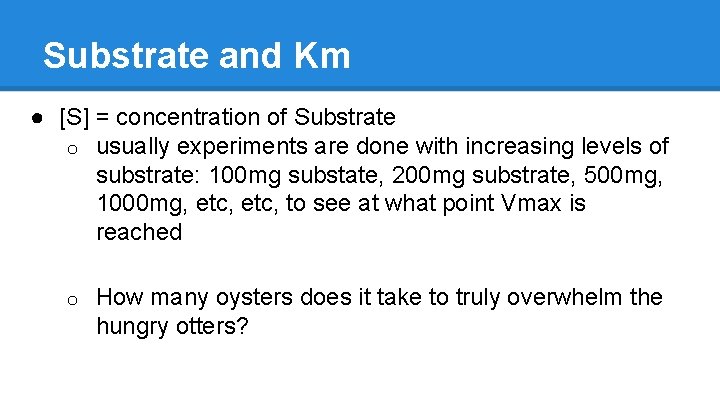 Substrate and Km ● [S] = concentration of Substrate o usually experiments are done