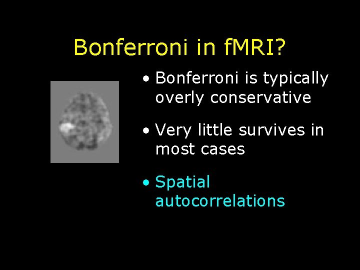 Bonferroni in f. MRI? • Bonferroni is typically overly conservative • Very little survives