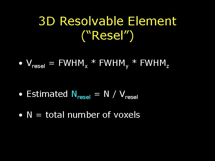 3 D Resolvable Element (“Resel”) • Vresel = FWHMx * FWHMy * FWHMz •