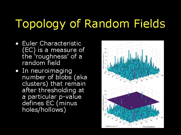 Topology of Random Fields • Euler Characteristic (EC) is a measure of the ‘roughness’