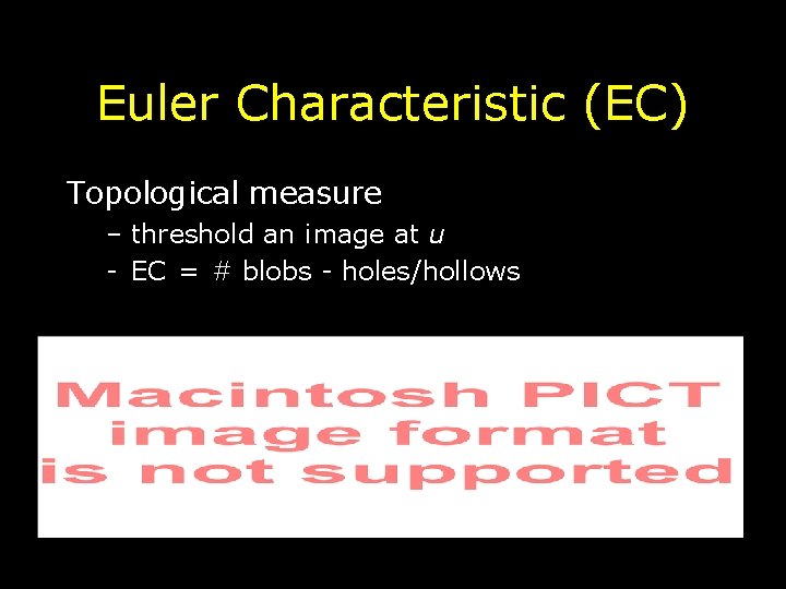 Euler Characteristic (EC) Topological measure – threshold an image at u - EC =