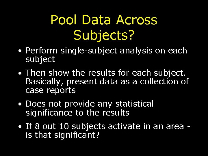 Pool Data Across Subjects? • Perform single-subject analysis on each subject • Then show