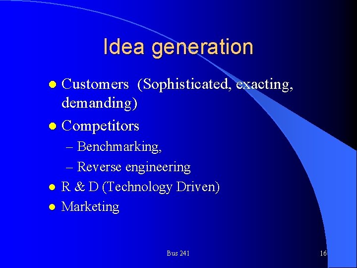 Idea generation Customers (Sophisticated, exacting, demanding) l Competitors l l l – Benchmarking, –