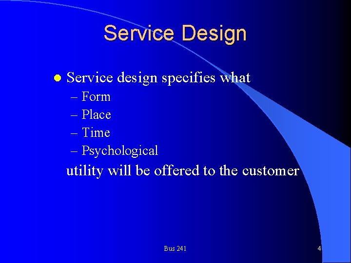 Service Design l Service design specifies what – Form – Place – Time –