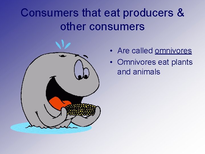 Consumers that eat producers & other consumers • Are called omnivores • Omnivores eat