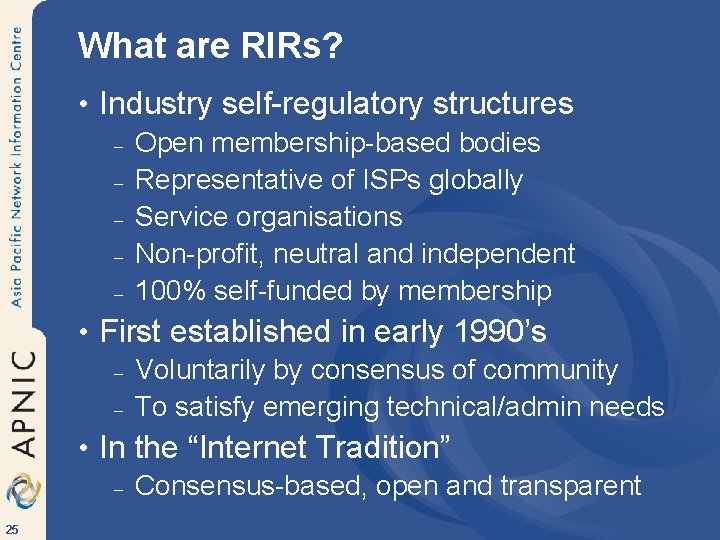 What are RIRs? • Industry self-regulatory structures – Open membership-based bodies – Representative of