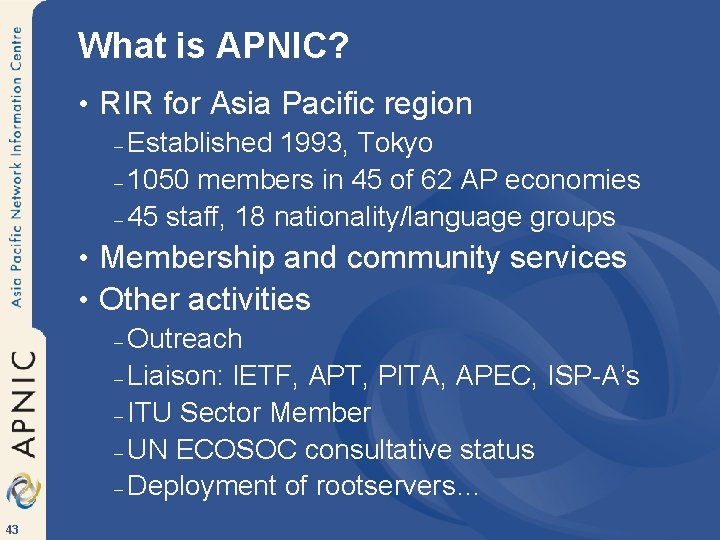 What is APNIC? • RIR for Asia Pacific region – Established 1993, Tokyo –
