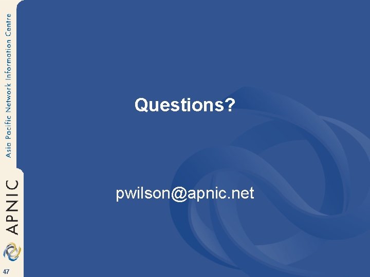 Questions? pwilson@apnic. net 47 