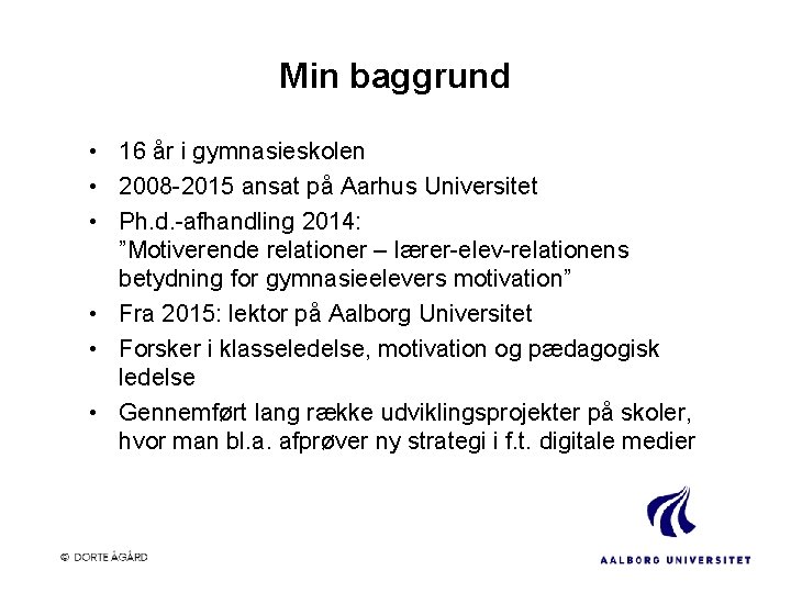 Min baggrund • 16 år i gymnasieskolen • 2008 -2015 ansat på Aarhus Universitet
