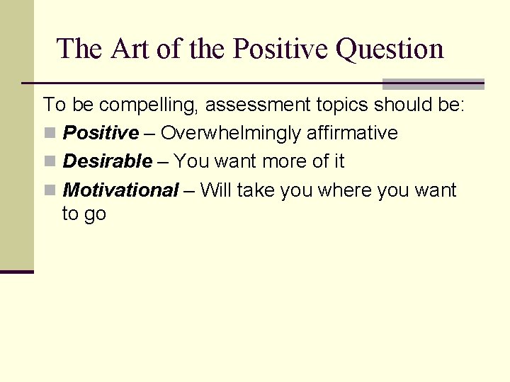 The Art of the Positive Question To be compelling, assessment topics should be: n