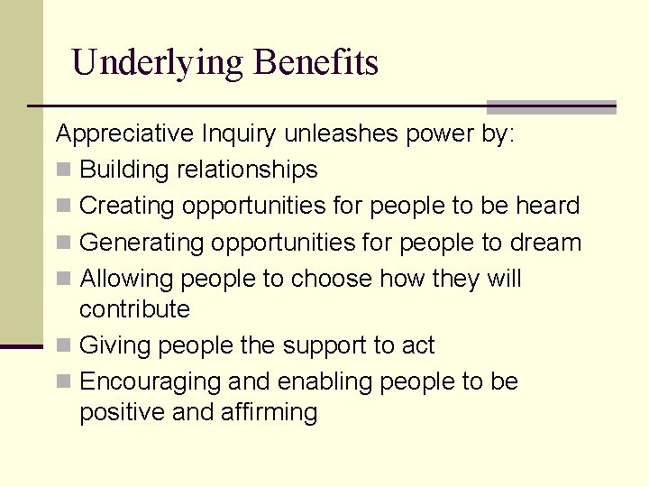 Underlying Benefits Appreciative Inquiry unleashes power by: n Building relationships n Creating opportunities for