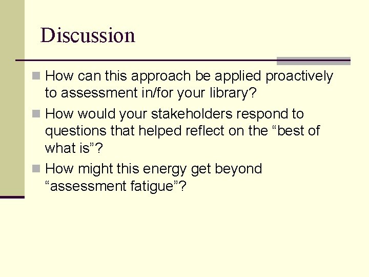 Discussion n How can this approach be applied proactively to assessment in/for your library?
